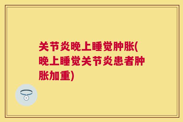 关节炎晚上睡觉肿胀(晚上睡觉关节炎患者肿胀加重)
