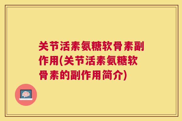 关节活素氨糖软骨素副作用(关节活素氨糖软骨素的副作用简介) 关节活素氨糖软骨素副作用(关节活素氨糖软骨素的副作用简介)