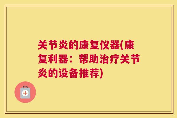 关节炎的康复仪器(康复利器:帮助治疗关节炎的设备推荐)