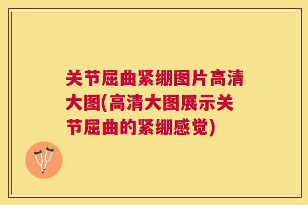 关节屈曲紧绷图片高清大图(高清大图展示关节屈曲的紧绷感觉) 关节屈曲紧绷图片高清大图(高清大图展示关节屈曲的紧绷感觉)