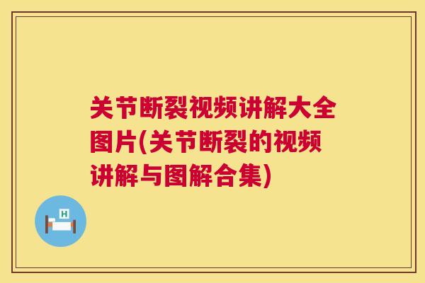 关节断裂视频讲解大全图片(关节断裂的视频讲解与图解合集)