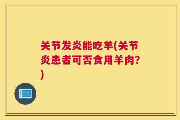 关节发炎能吃羊(关节炎患者可否食用羊肉？)
