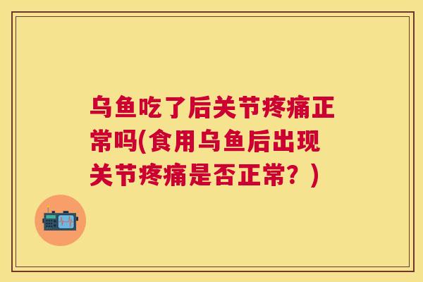 乌鱼吃了后关节正常吗(食用乌鱼后出现关节是否正常?) 乌鱼吃了后关节正常吗(食用乌鱼后出现关节是否正常?)