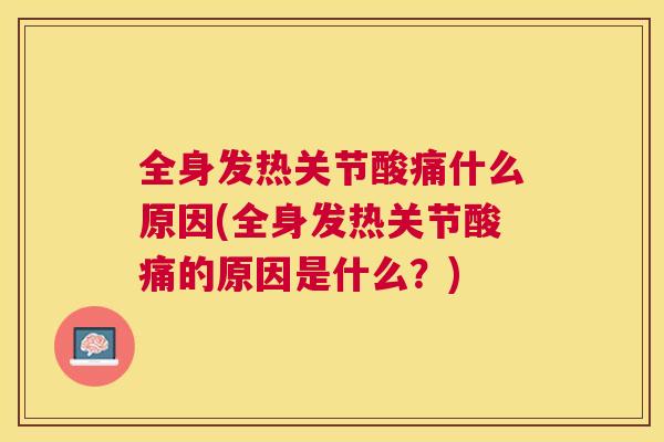 全身发热关节酸痛什么原因(全身发热关节酸痛的原因是什么?) 全身发热关节酸痛什么原因(全身发热关节酸痛的原因是什么?)
