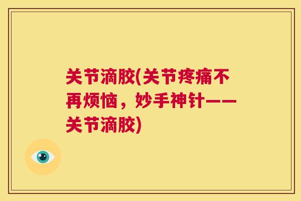 关节滴胶(关节疼痛不再烦恼,妙手神针——关节滴胶)