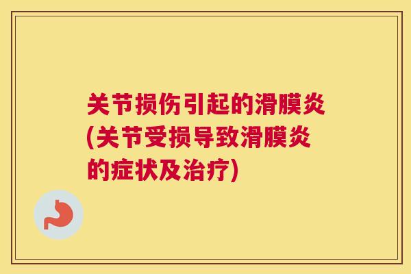 关节损伤引起的滑膜炎(关节受损导致滑膜炎的症状及治疗)
