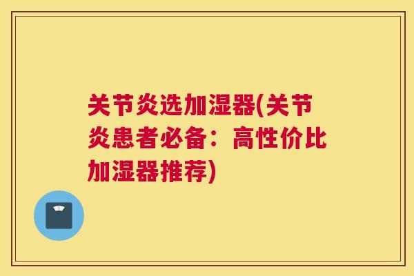 关节炎选加湿器(关节炎患者必备:高性价比加湿器推荐)