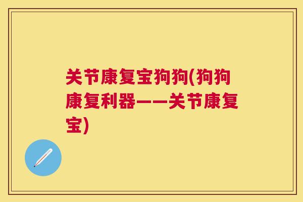 关节康复宝狗狗(狗狗康复利器——关节康复宝)
