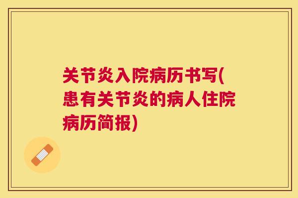 关节炎入院病历书写(患有关节炎的病人住院病历简报)