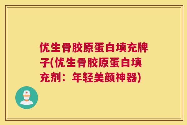 优生骨胶原蛋白填充牌子(优生骨胶原蛋白填充剂：年轻美颜神器)