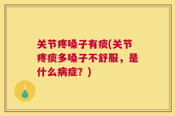 关节疼嗓子有痰(关节疼痰多嗓子不舒服,是什么症?) 关节疼嗓子有痰(关节疼痰多嗓子不舒服,是什么症?)