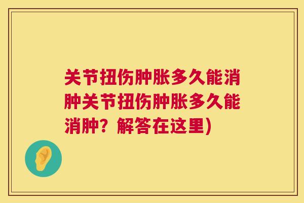 关节扭伤肿胀多久能消肿关节扭伤肿胀多久能消肿？解答在这里)
