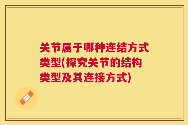 关节属于哪种连结方式类型(探究关节的结构类型及其连接方式)