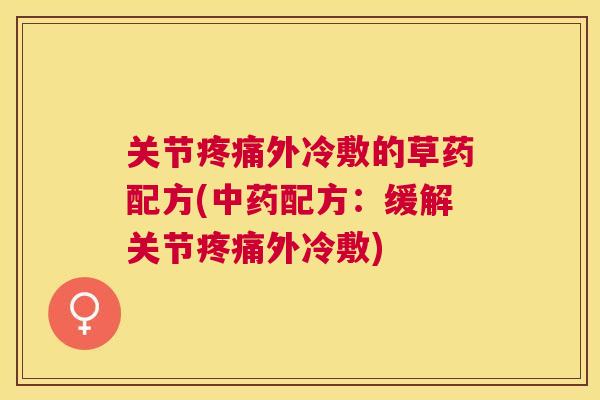 关节疼痛外冷敷的草药配方(中药配方：缓解关节疼痛外冷敷)