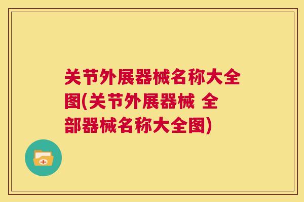 关节外展器械名称大全图(关节外展器械 全部器械名称大全图) 关节外展器械名称大全图(关节外展器械 全部器械名称大全图)