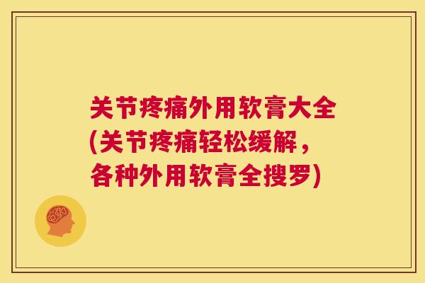 关节疼痛外用软膏大全(关节疼痛轻松缓解,各种外用软膏全搜罗)