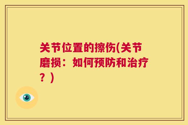 关节位置的擦伤(关节磨损:如何预防和治疗?)