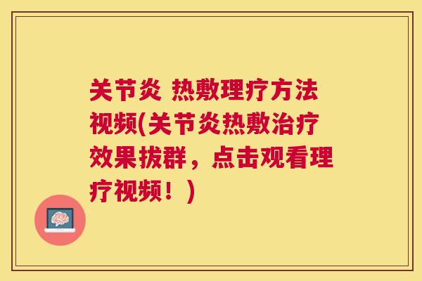 关节炎 热敷理疗方法视频(关节炎热敷治疗效果拔群,点击观看理疗视频!)