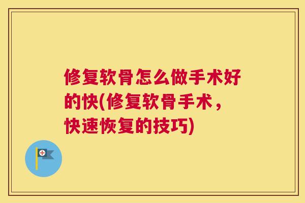 修复软骨怎么做手术好的快(修复软骨手术,快速恢复的技巧) 修复软骨怎么做手术好的快(修复软骨手术,快速恢复的技巧)
