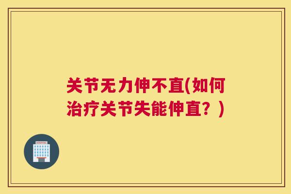 关节无力伸不直(如何治疗关节失能伸直?)