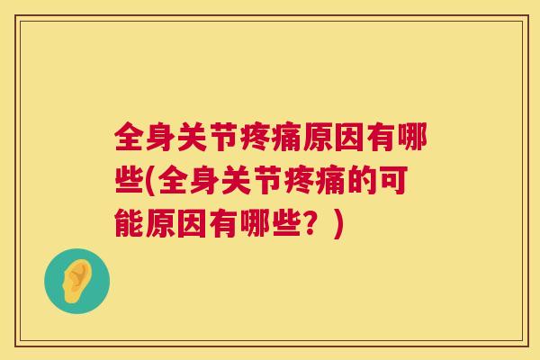 全身关节疼痛原因有哪些(全身关节疼痛的可能原因有哪些?)