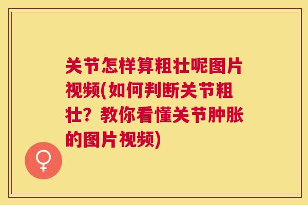 关节怎样算粗壮呢图片视频(如何判断关节粗壮?教你看懂关节肿胀的图片视频)