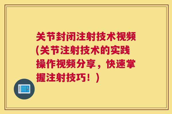 关节封闭注射技术视频(关节注射技术的实践操作视频分享，快速掌握注射技巧！)
