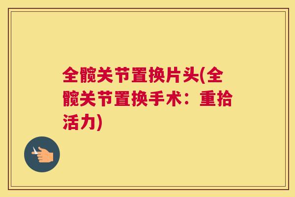全髋关节置换片头(全髋关节置换手术：重拾活力)