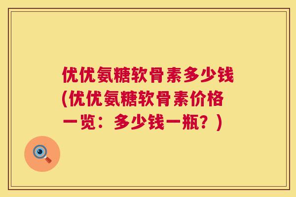 优优氨糖软骨素多少钱(优优氨糖软骨素价格一览:多少钱一瓶?)