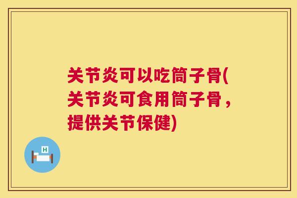 可以吃筒子骨(可食用筒子骨,提供关节保健) 可以吃筒子骨(可食用筒子骨,提供关节保健)