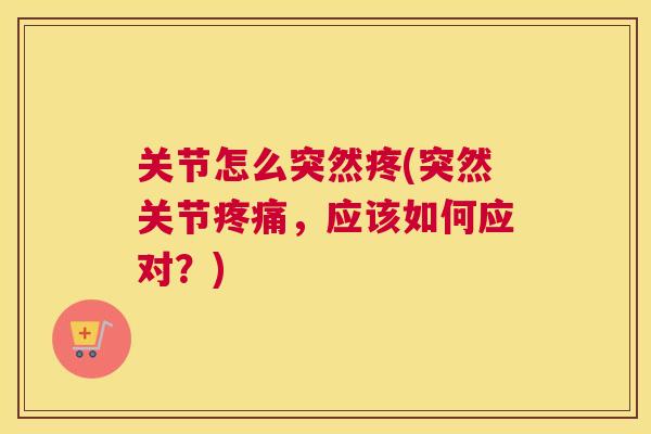 关节怎么突然疼(突然关节,应该如何应对?) 关节怎么突然疼(突然关节,应该如何应对?)