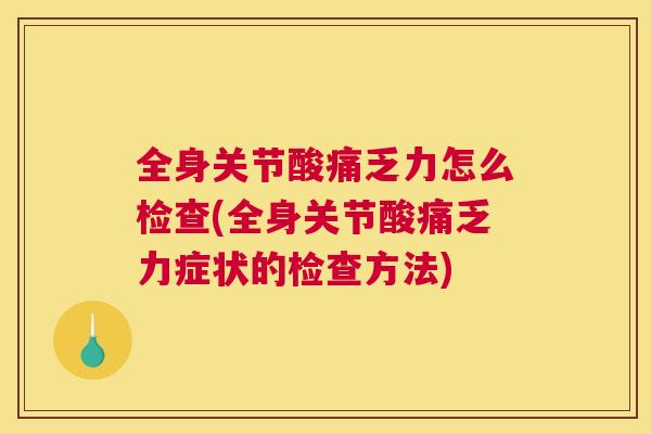 全身关节酸痛乏力怎么检查(全身关节酸痛乏力症状的检查方法)