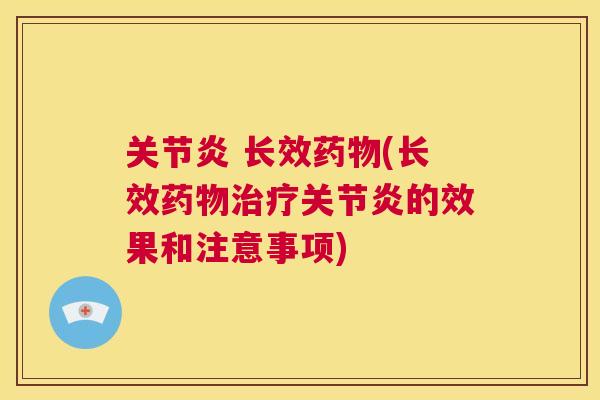 关节炎 长效药物(长效药物治疗关节炎的效果和注意事项)