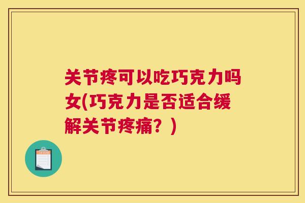 关节疼可以吃巧克力吗女(巧克力是否适合缓解关节疼痛?)