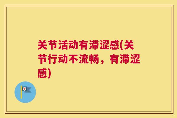 关节活动有滞涩感(关节行动不流畅,有滞涩感)
