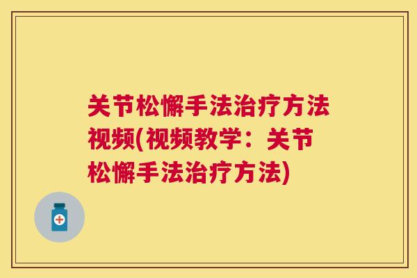 关节松懈手法治疗方法视频(视频教学:关节松懈手法治疗方法)