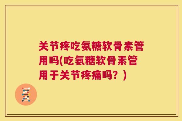 关节疼吃氨糖软骨素管用吗(吃氨糖软骨素管用于关节吗?) 关节疼吃氨糖软骨素管用吗(吃氨糖软骨素管用于关节吗?)