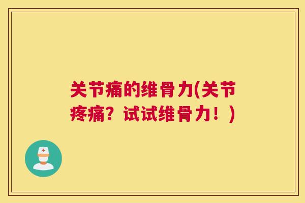 关节痛的维骨力(关节疼痛？试试维骨力！)