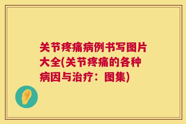 关节疼痛病例书写图片大全(关节疼痛的各种病因与治疗：图集)
