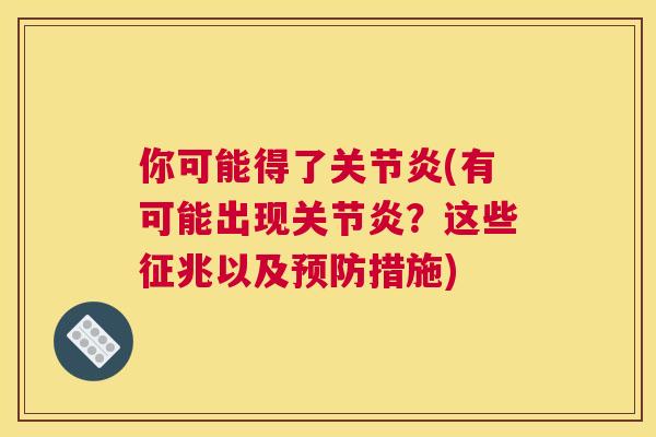 你可能得了关节炎(有可能出现关节炎？这些征兆以及预防措施)