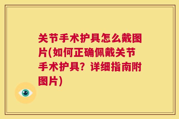 关节手术护具怎么戴图片(如何正确佩戴关节手术护具?详细指南附图片)