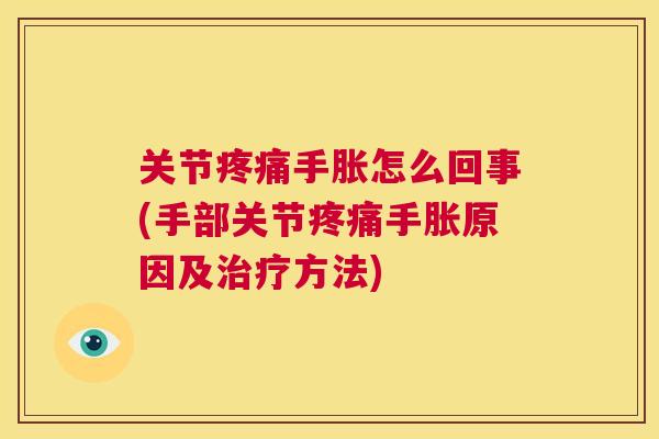 关节疼痛手胀怎么回事(手部关节疼痛手胀原因及治疗方法)