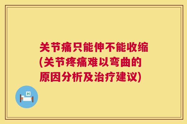 关节痛只能伸不能收缩(关节难以弯曲的原因分析及建议) 关节痛只能伸不能收缩(关节难以弯曲的原因分析及建议)