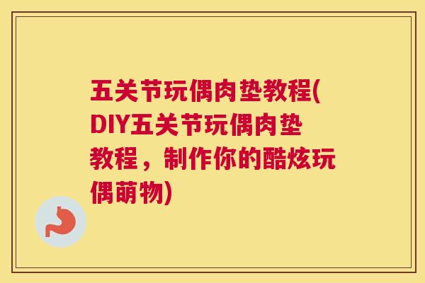 五关节玩偶肉垫教程(DIY五关节玩偶肉垫教程,制作你的酷炫玩偶萌物)