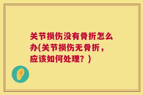 关节损伤没有怎么办(关节损伤无,应该如何处理?) 关节损伤没有怎么办(关节损伤无,应该如何处理?)