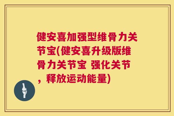 健安喜加强型维骨力关节宝(健安喜升级版维骨力关节宝 强化关节,释放运动能量)