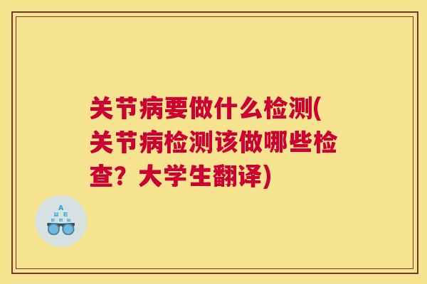 关节要做什么检测(关节检测该做哪些检查?大学生翻译) 关节要做什么检测(关节检测该做哪些检查?大学生翻译)