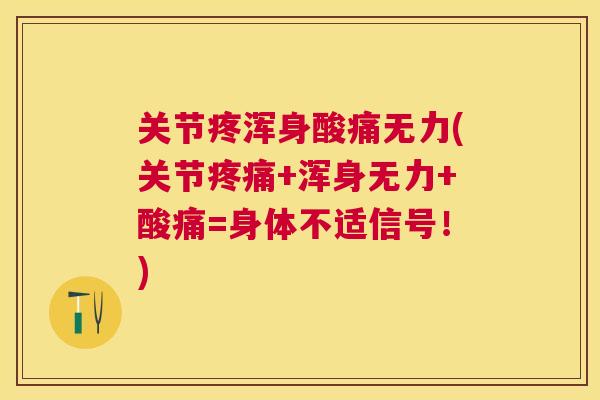 关节疼浑身酸痛无力(关节疼痛+浑身无力+酸痛=身体不适信号!)
