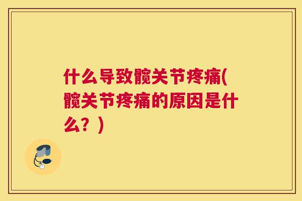 什么导致髋关节疼痛(髋关节疼痛的原因是什么?)