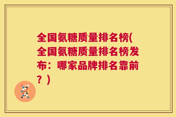 全国氨糖质量排名榜(全国氨糖质量排名榜发布:哪家品牌排名靠前?)